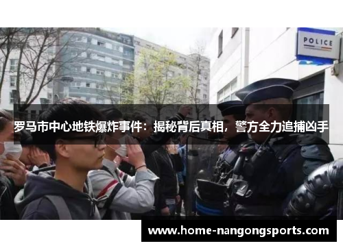 罗马市中心地铁爆炸事件：揭秘背后真相，警方全力追捕凶手