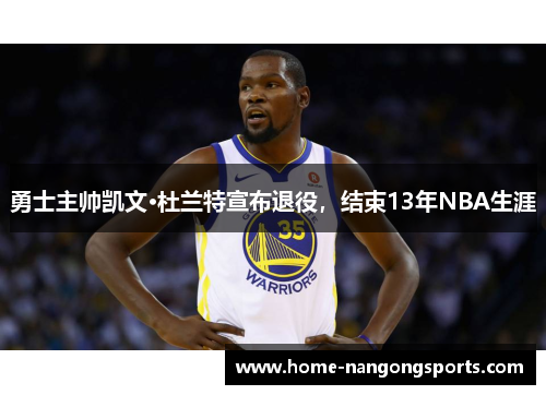 勇士主帅凯文·杜兰特宣布退役，结束13年NBA生涯