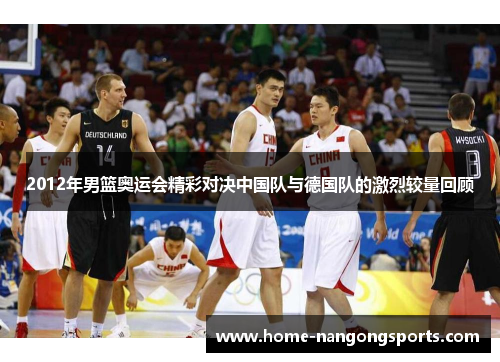 2012年男篮奥运会精彩对决中国队与德国队的激烈较量回顾