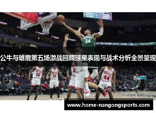 公牛与雄鹿第五场激战回顾球星表现与战术分析全景呈现