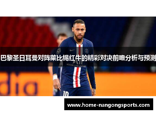 巴黎圣日耳曼对阵莱比锡红牛的精彩对决前瞻分析与预测