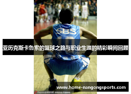 亚历克斯卡鲁索的篮球之路与职业生涯的精彩瞬间回顾